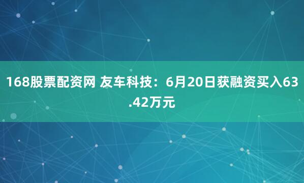 168股票配资网 友车科技：6月20日获融资买入63.42万元