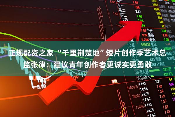 正规配资之家 “千里荆楚地”短片创作季艺术总监张律：建议青年创作者更诚实更勇敢