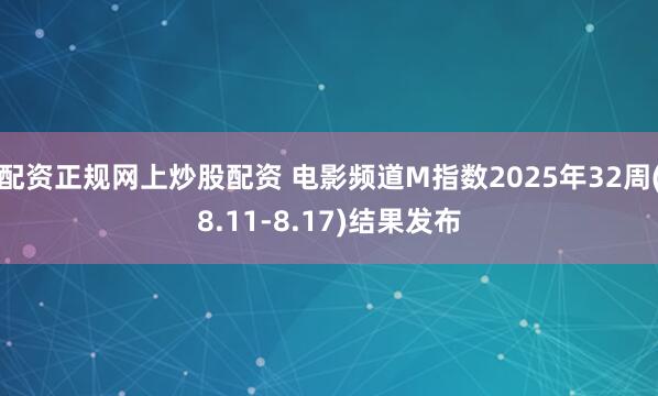 配资正规网上炒股配资 电影频道M指数2025年32周(8.11-8.17)结果发布