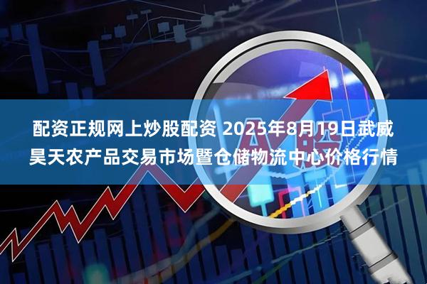 配资正规网上炒股配资 2025年8月19日武威昊天农产品交易市场暨仓储物流中心价格行情