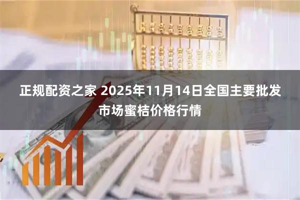 正规配资之家 2025年11月14日全国主要批发市场蜜桔价格行情