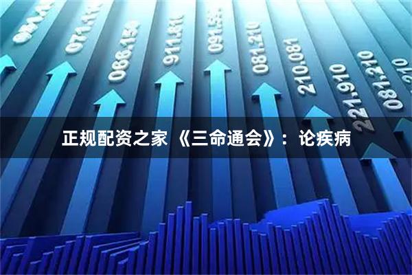 正规配资之家 《三命通会》：论疾病